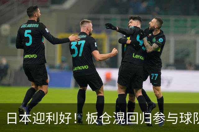 日本迎利好！板仓滉回归参与球队合练 久保建英首次归队