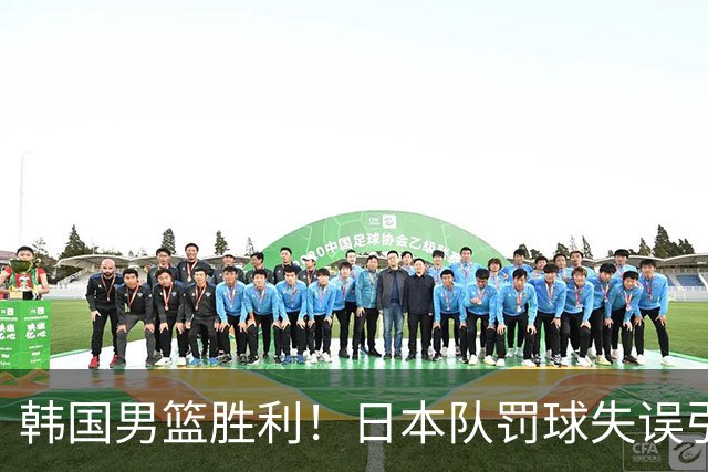 韩国男篮胜利！日本队罚球失误引发争议，台北男篮惨遭淘汰，对中国男篮不利